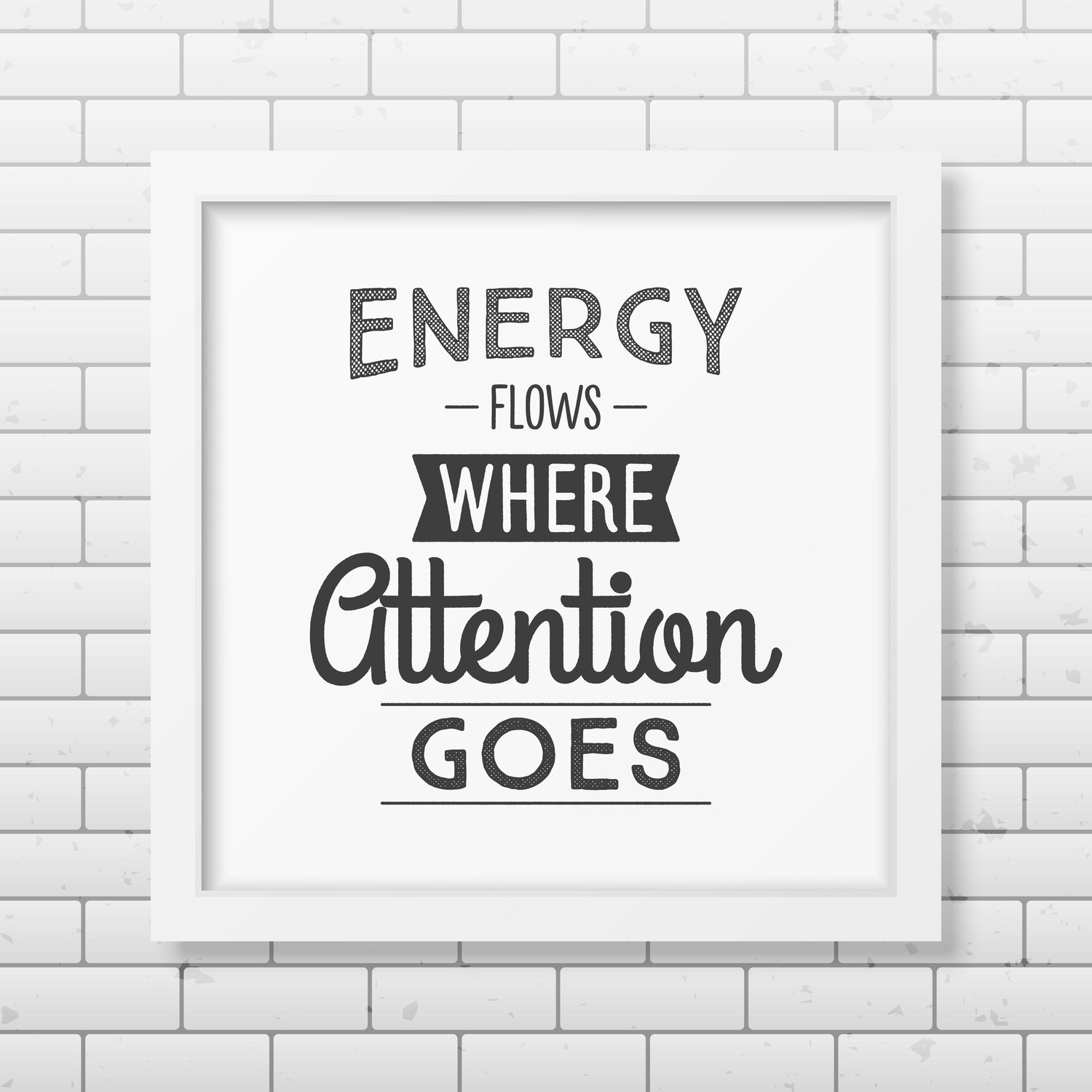 Energy flows where attention goes.